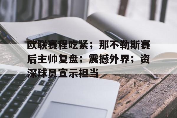 九游体育官网-包含欧联赛程吃紧；那不勒斯赛后主帅复盘；震撼外界；资深球员宣示担当的词条